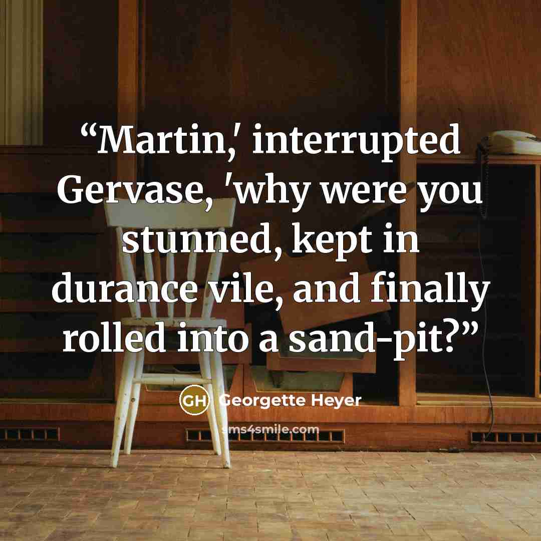 “Martin,' interrupted Gervase, 'why were you stunned, kept in durance vile, and finally rolled into a sand-pit?” quote by Georgette Heyer