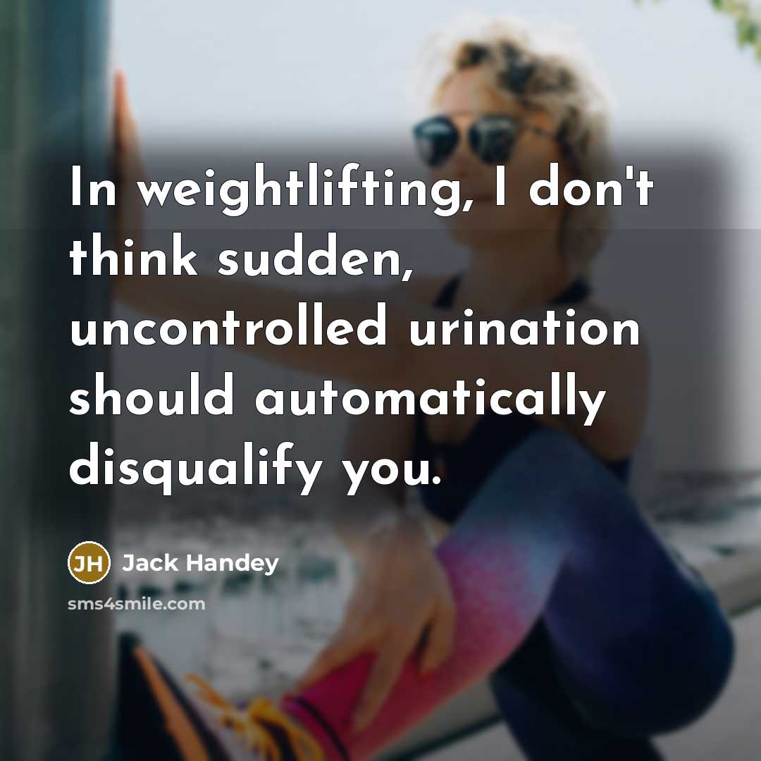 “In weightlifting, I don't think sudden, uncontrolled urination should automatically disqualify you.” quote by Jack Handey