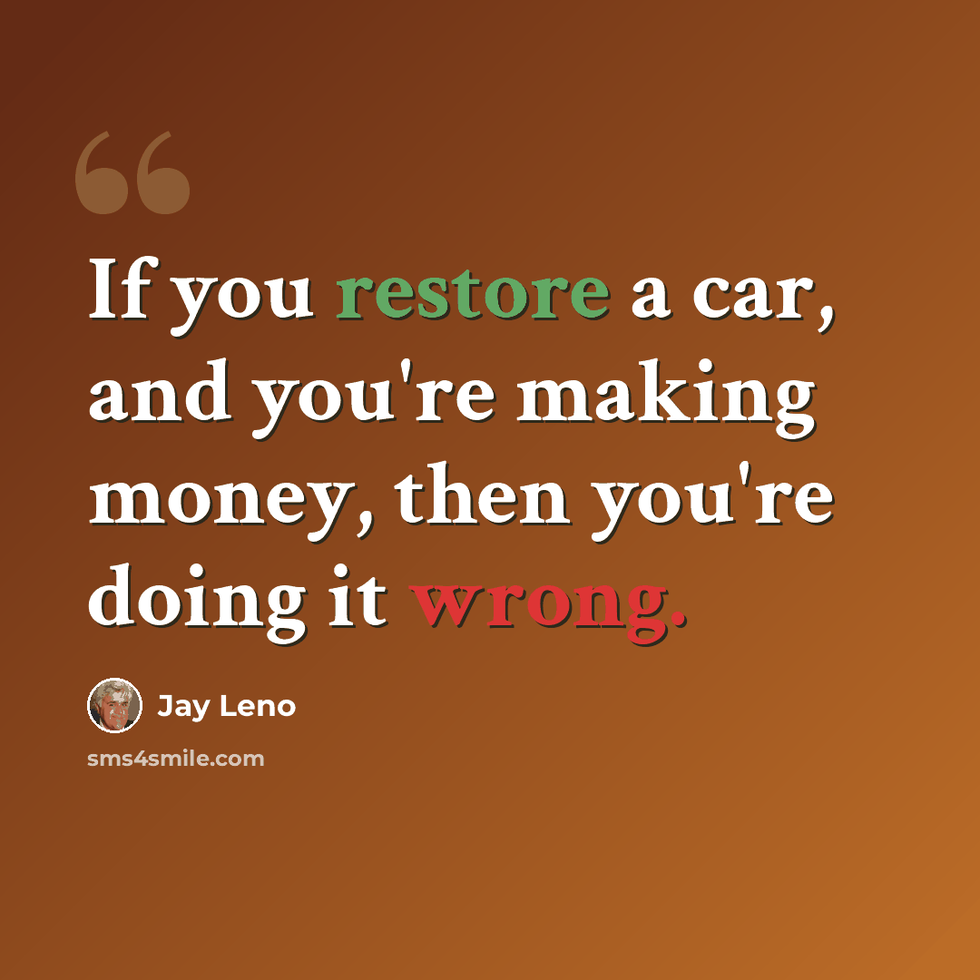 “If you restore a car, and you're making money, then you're doing it wrong.” quote by Jay Leno