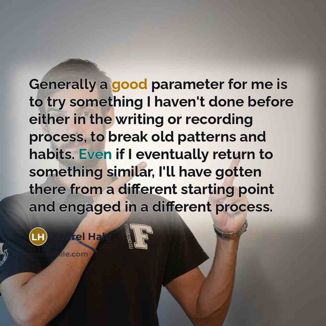 “Generally a good parameter for me is to try something I haven't done before either in the writing or recording process, to break old patterns and habits. Even if I eventually return to something similar, I'll have gotten there from a different starting point and engaged in a different process.” quote by Laurel Halo