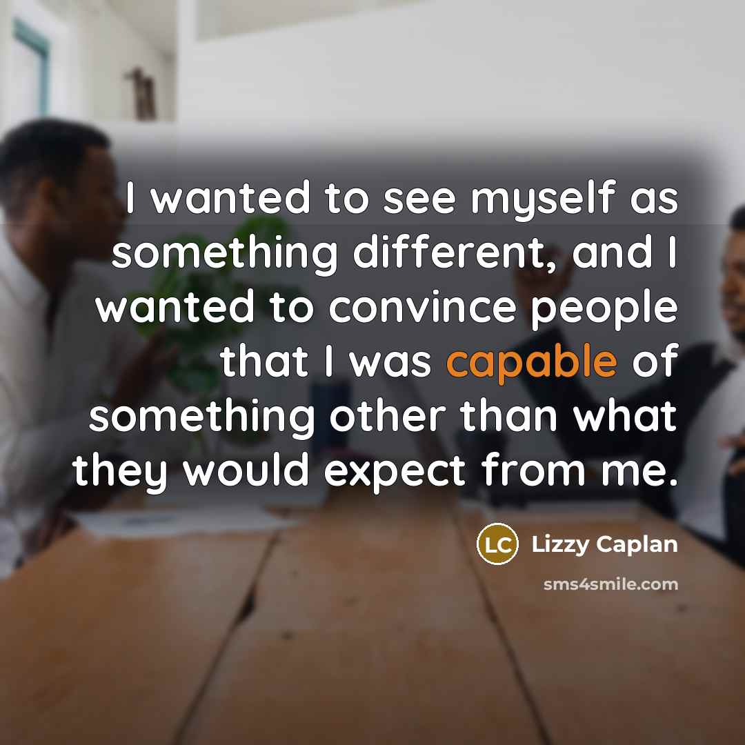 “I wanted to see myself as something different, and I wanted to convince people that I was capable of something other than what they would expect from me.” quote by Lizzy Caplan