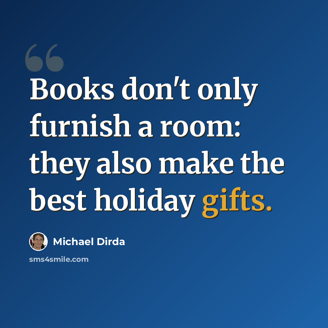 “Books don't only furnish a room: they also make the best holiday gifts.” quote by Michael Dirda