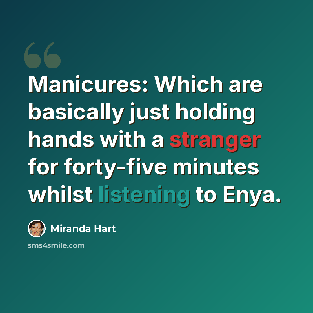 “Manicures: Which are basically just holding hands with a stranger for forty-five minutes whilst listening to Enya.” quote by Miranda Hart