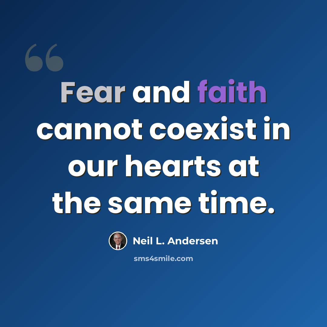 “Fear and faith cannot coexist in our hearts at the same time.” quote by Neil L. Andersen