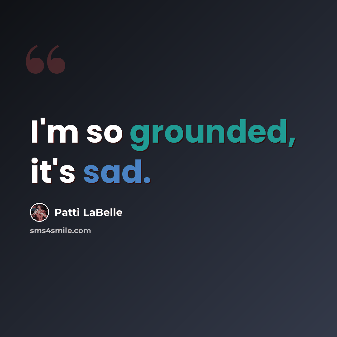 “I'm so grounded, it's sad.” quote by Patti LaBelle