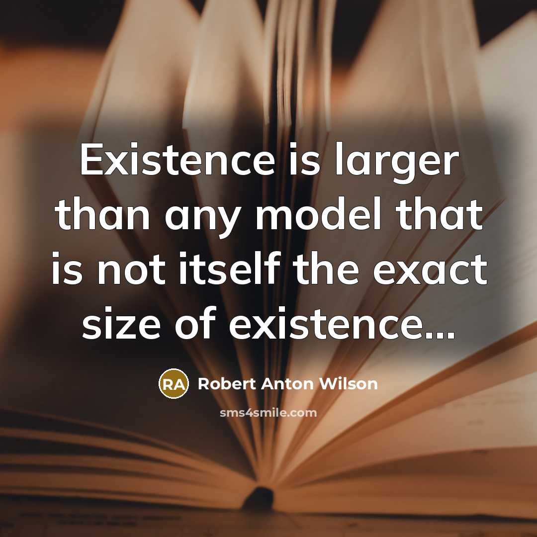“Existence is larger than any model that is not itself the exact size of existence…” quote by Robert Anton Wilson