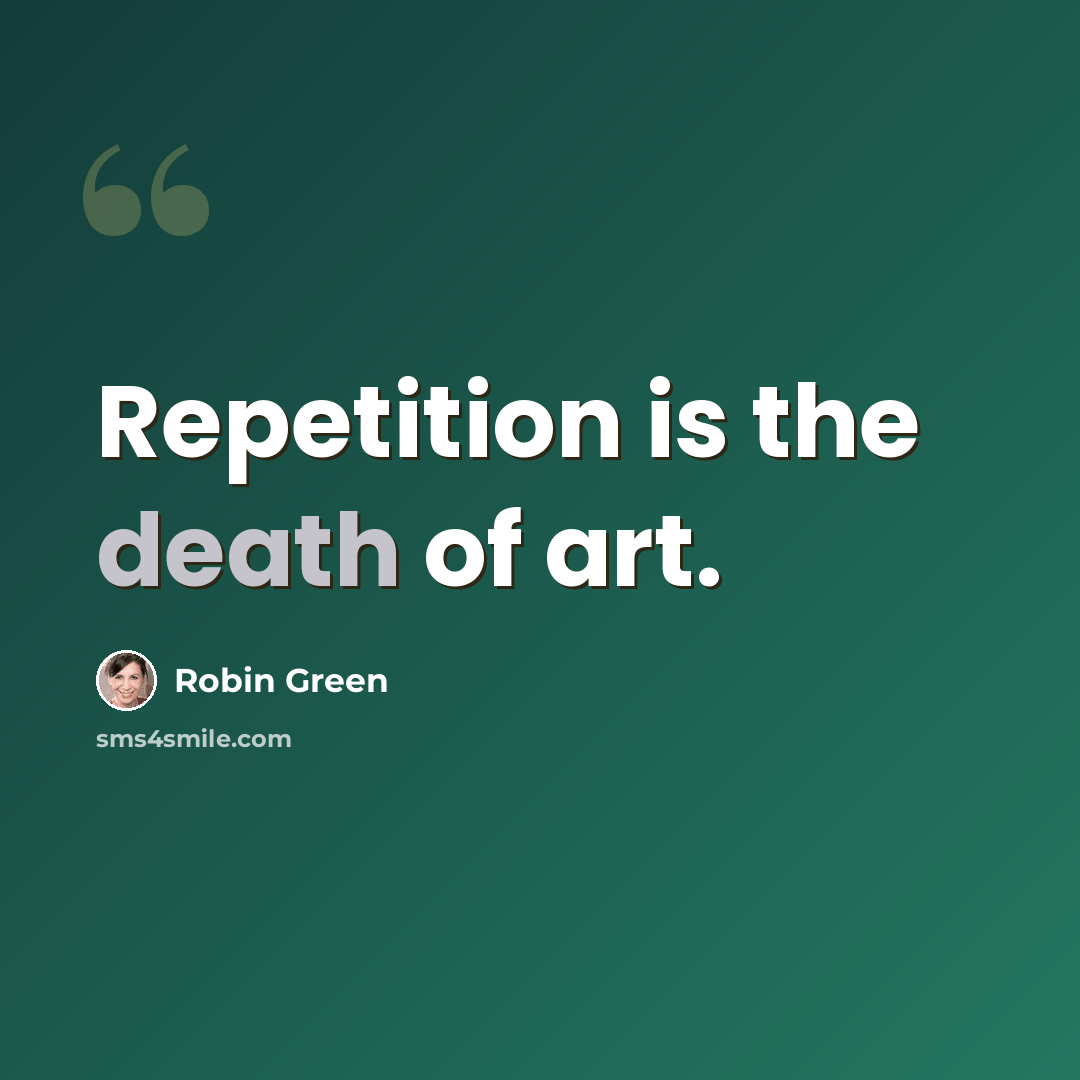 “Repetition is the death of art.” quote by Robin Green