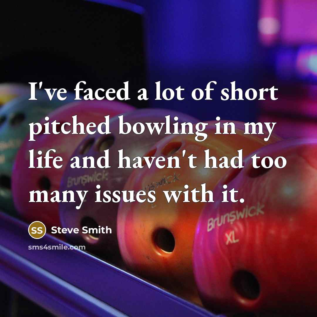 “I've faced a lot of short pitched bowling in my life and haven't had too many issues with it.” quote by Steve Smith
