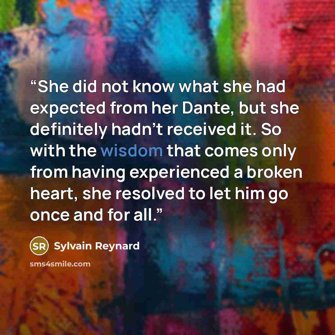 “She did not know what she had expected from her Dante, but she definitely hadn’t received it. So with the wisdom that comes only from having experienced a broken heart, she resolved to let him go once and for all.” quote by Sylvain Reynard