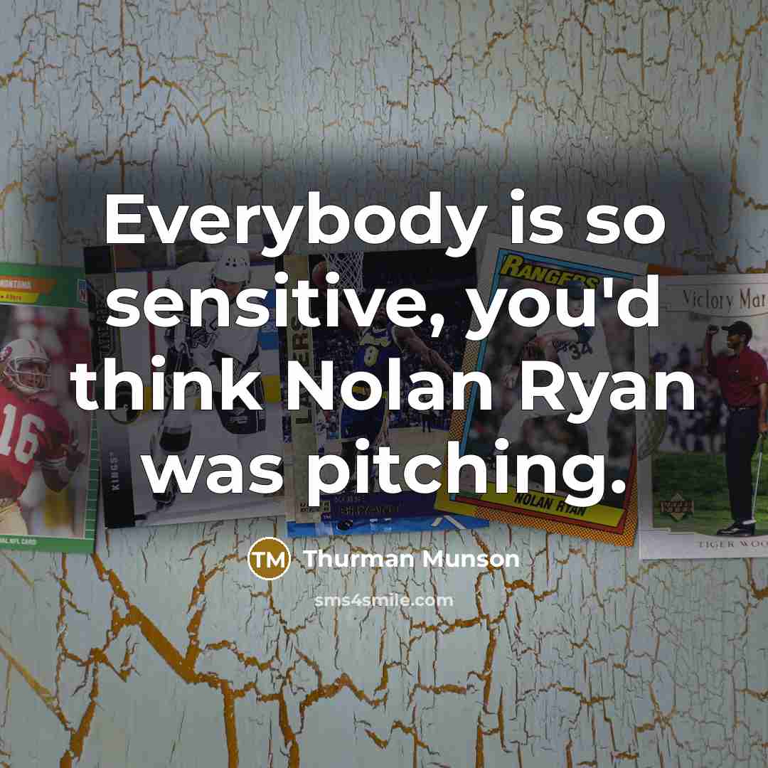 “Everybody is so sensitive, you'd think Nolan Ryan was pitching.” quote by Thurman Munson