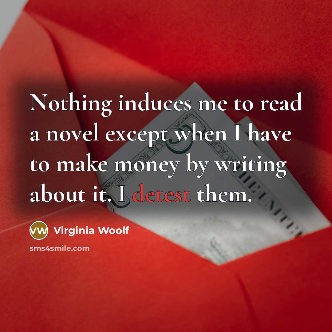 “Nothing induces me to read a novel except when I have to make money by writing about it. I detest them.” quote by Virginia Woolf