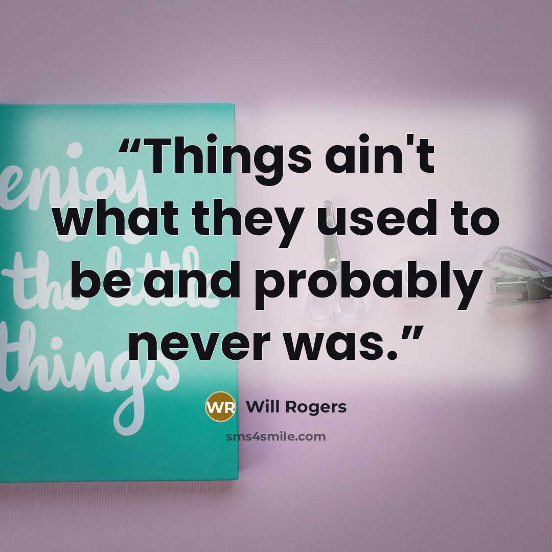 “Things ain't what they used to be and probably never was.” quote by Will Rogers