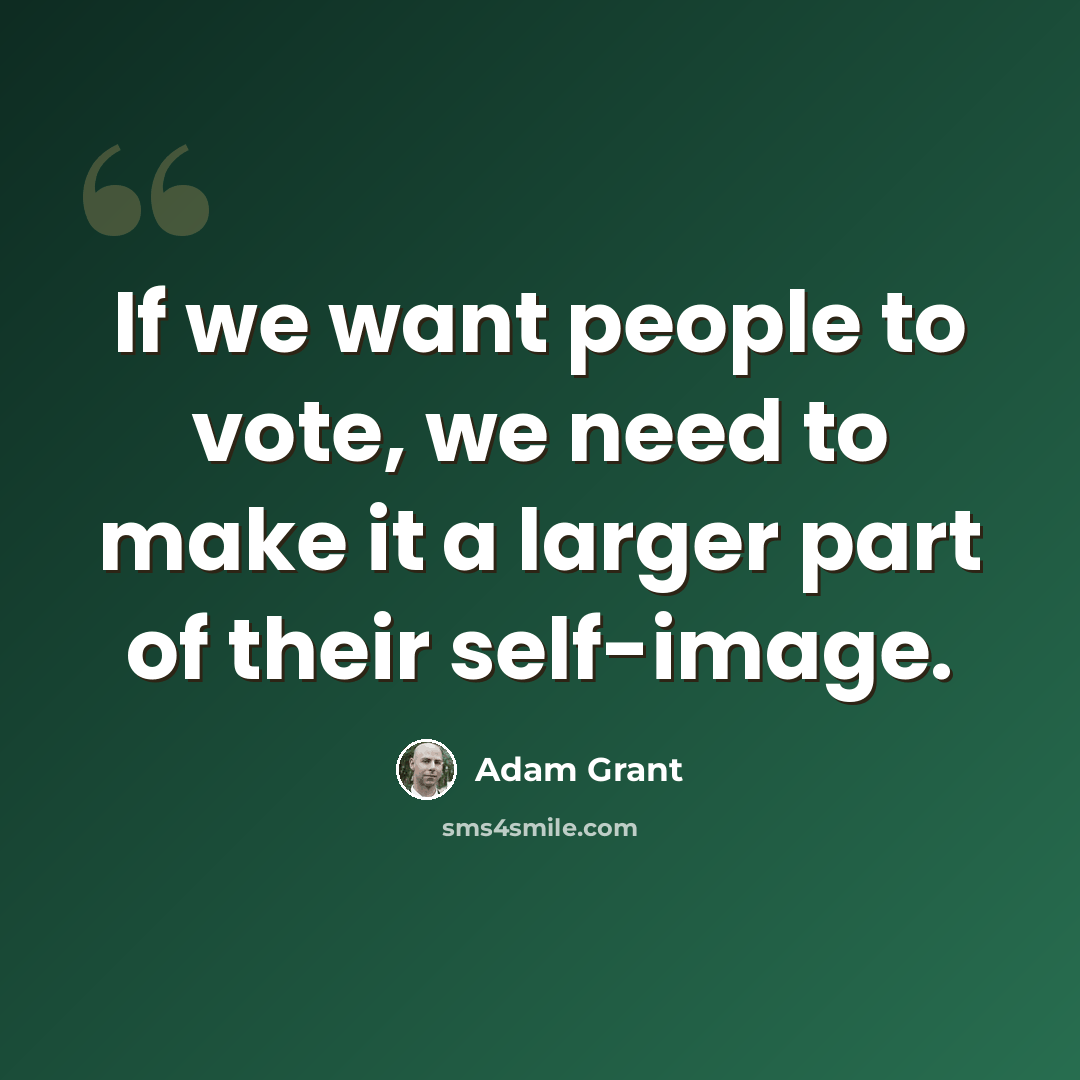 “If we want people to vote, we need to make it a larger part of their self-image.” quote by Adam Grant