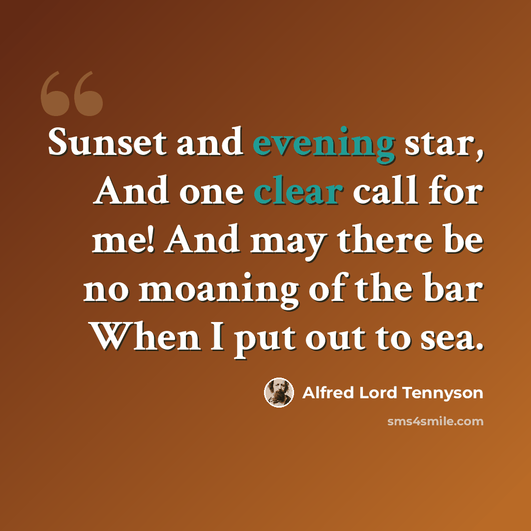 “Sunset and evening star, And one clear call for me! And may there be no moaning of the bar When I put out to sea.” quote by Alfred Lord Tennyson
