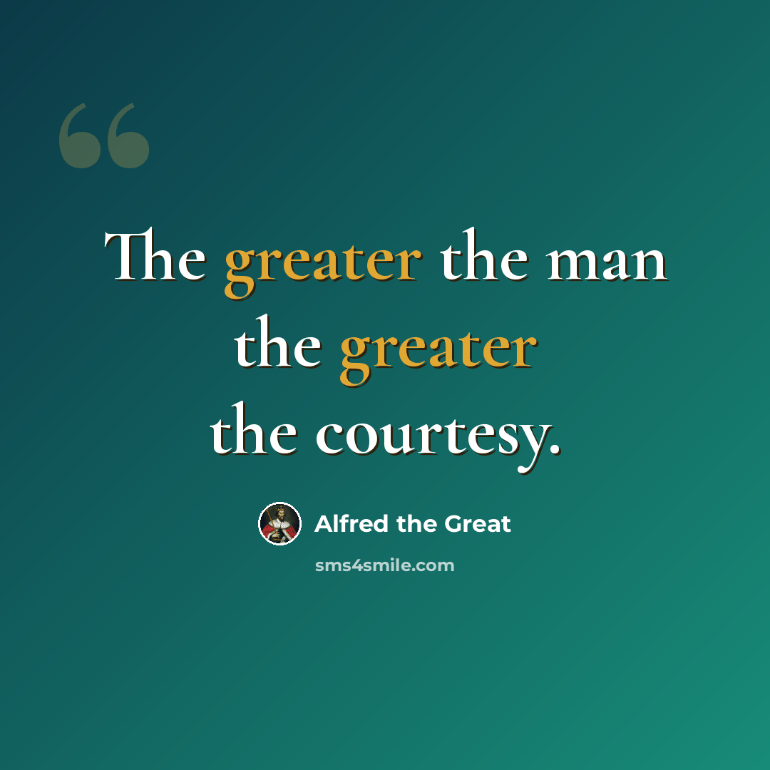 “The greater the man the greater the courtesy.” quote by Alfred the Great
