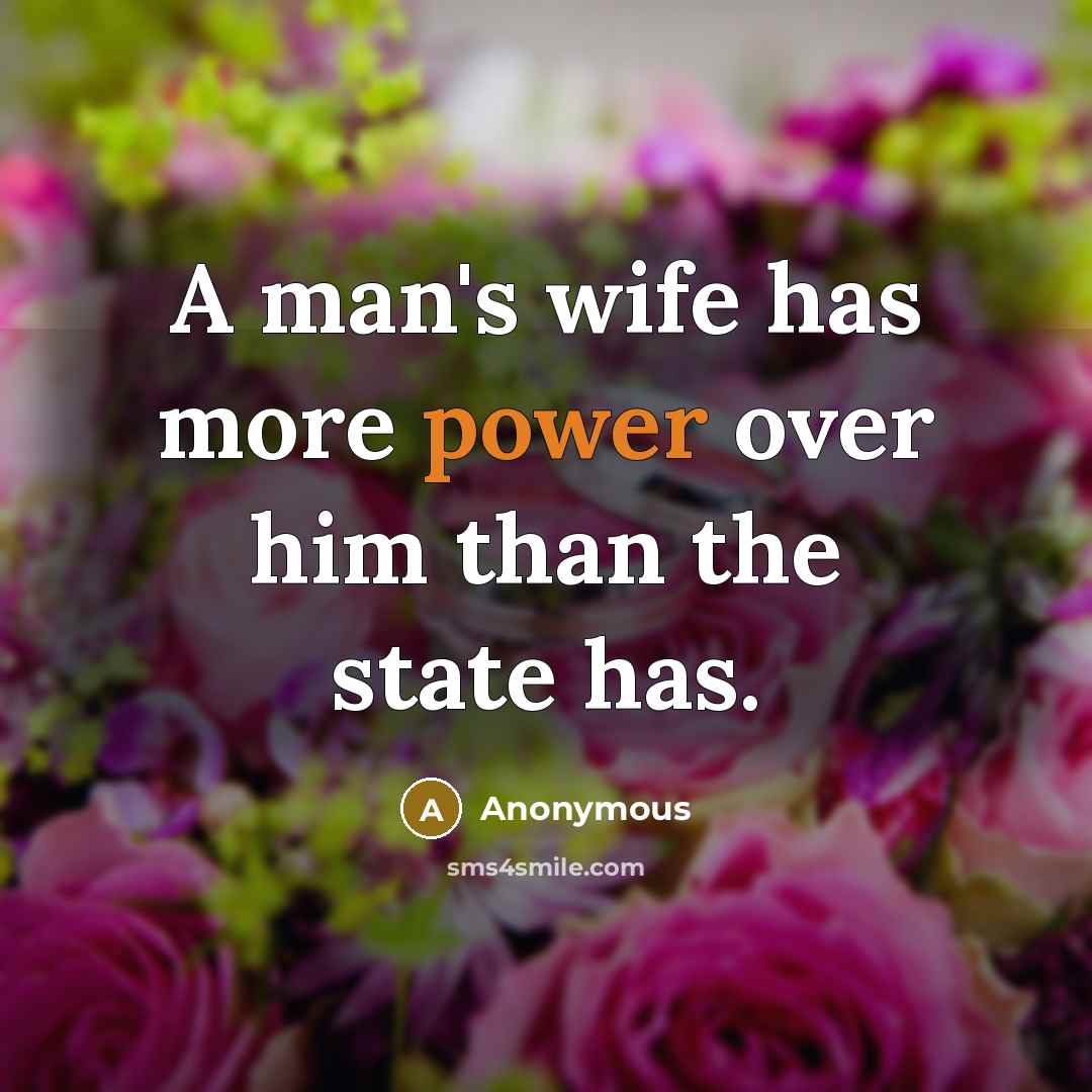 “A man's wife has more power over him than the state has.” quote by Anonymous