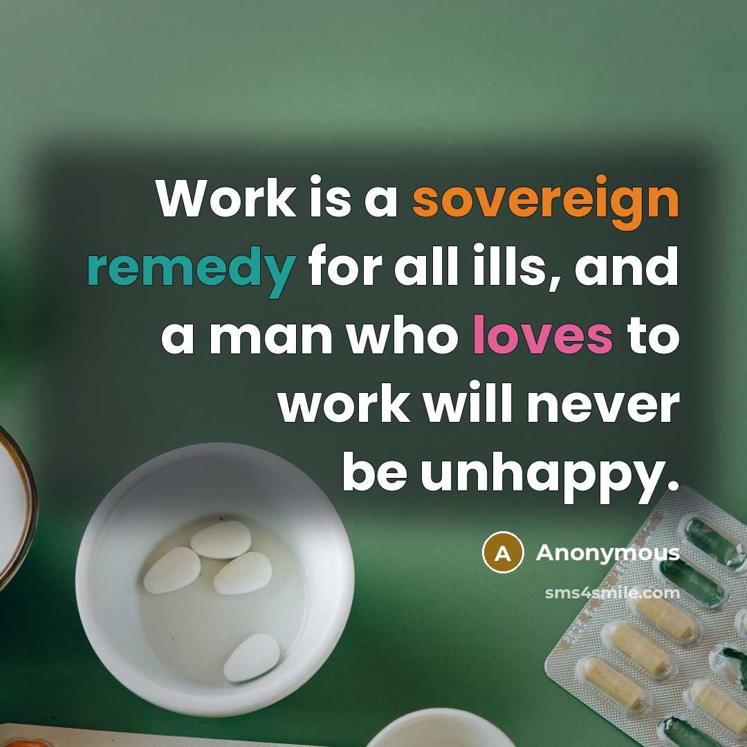 “Work is a sovereign remedy for all ills, and a man who loves to work will never be unhappy.” quote by Anonymous