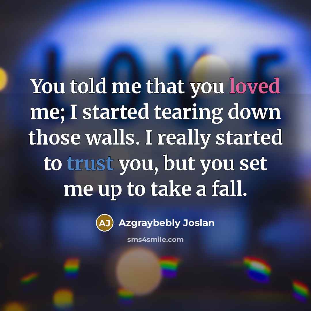 “You told me that you loved me; I started tearing down those walls. I really started to trust you, but you set me up to take a fall.” quote by Azgraybebly Joslan