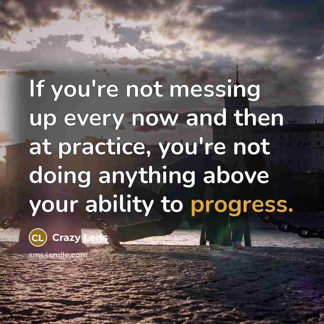 “If you're not messing up every now and then at practice, you're not doing anything above your ability to progress.” quote by Crazy Legs