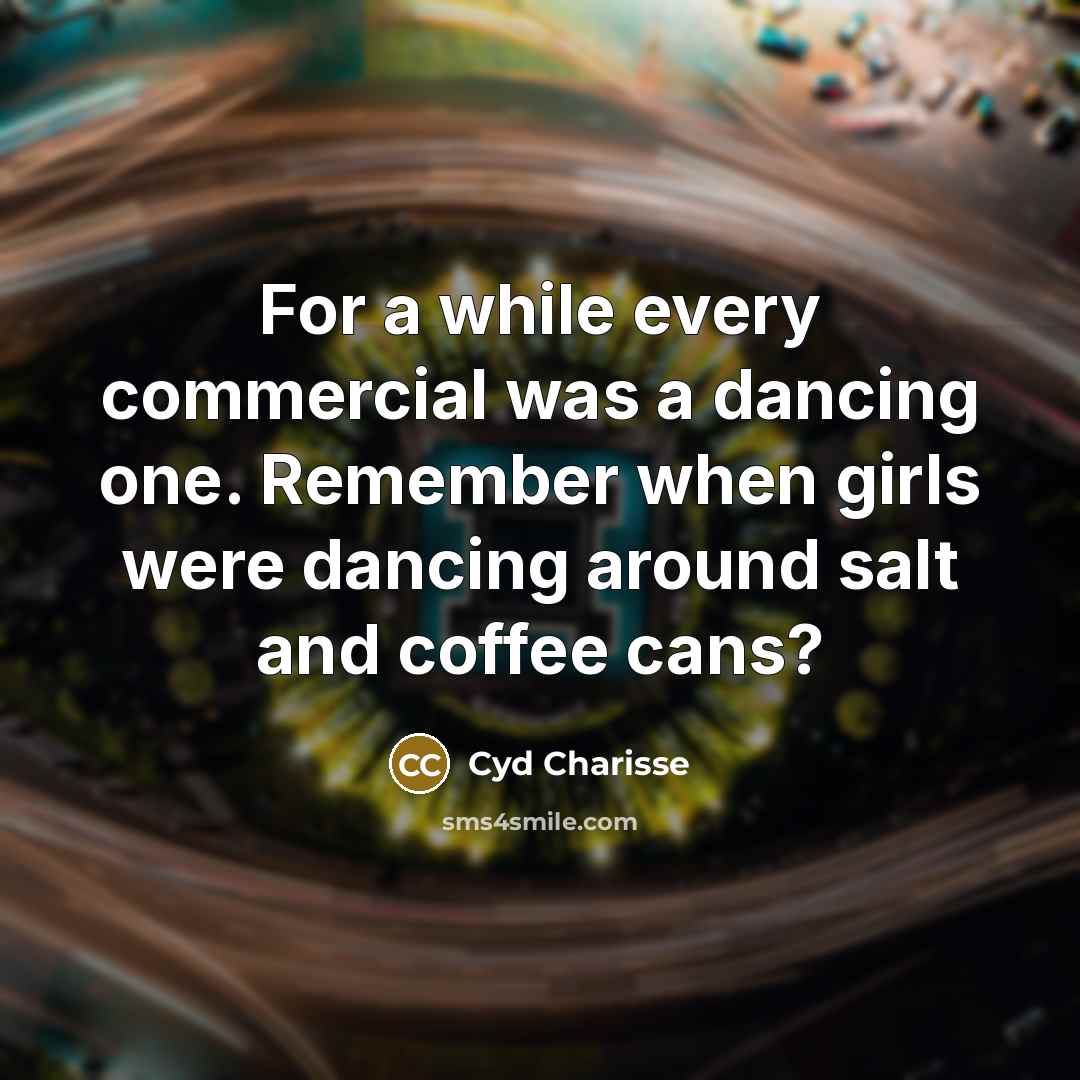 “For a while every commercial was a dancing one. Remember when girls were dancing around salt and coffee cans?” quote by Cyd Charisse