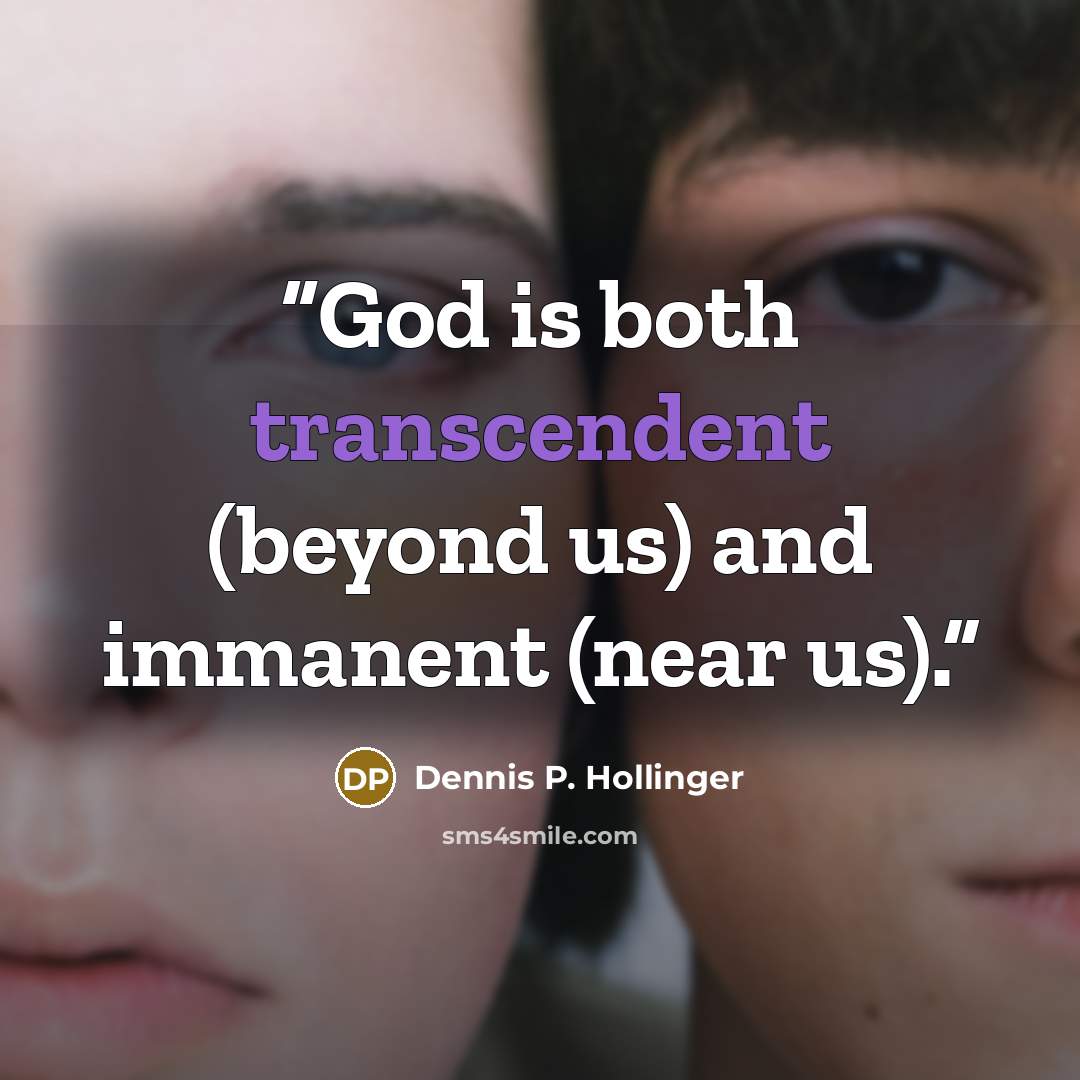 “God is both transcendent (beyond us) and immanent (near us).” quote by Dennis P. Hollinger