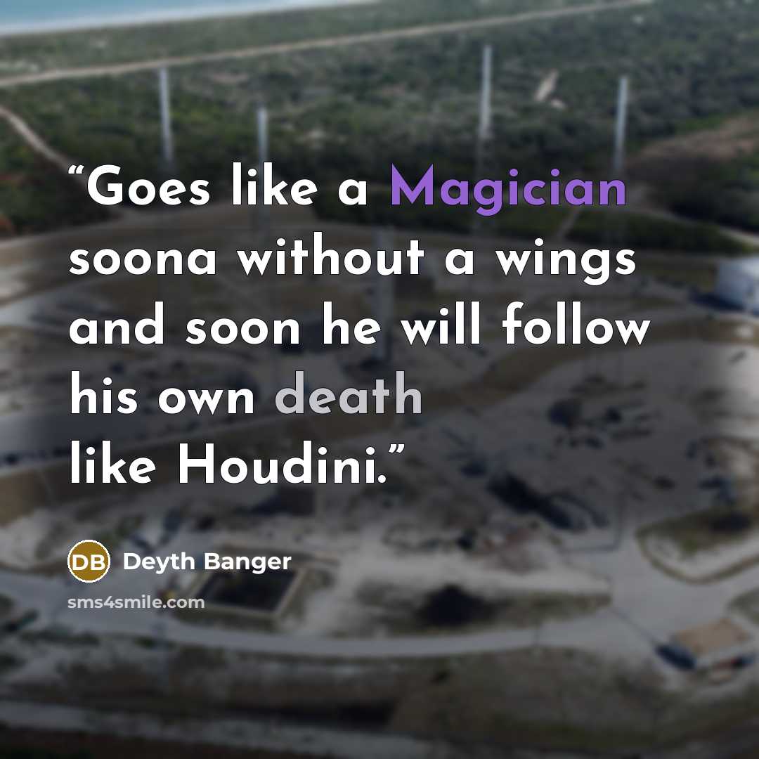 “Goes like a Magician soona without a wings and soon he will follow his own death like Houdini.” quote by Deyth Banger