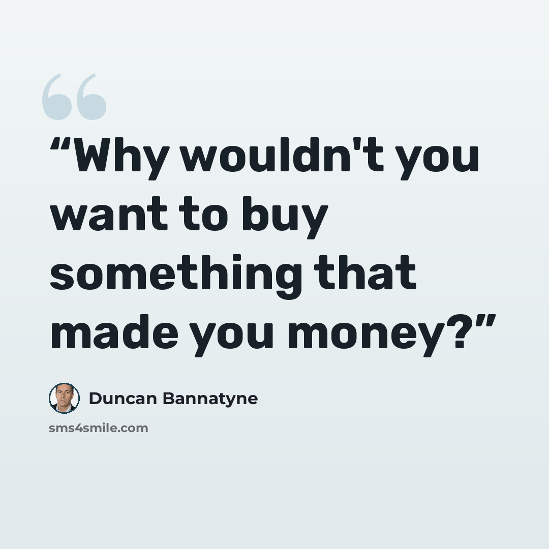 “Why wouldn't you want to buy something that made you money?” quote by Duncan Bannatyne