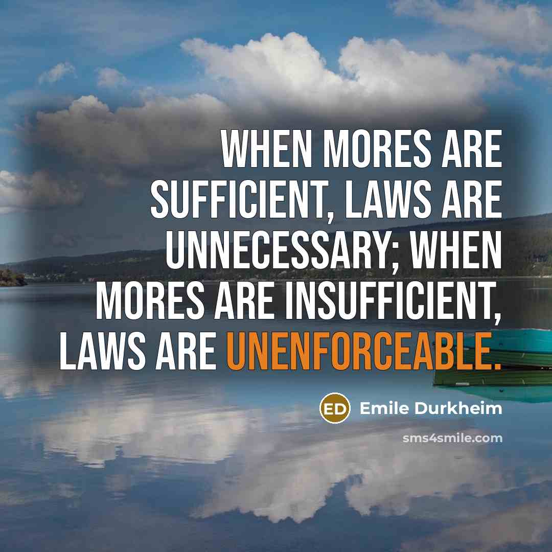 “When mores are sufficient, laws are unnecessary; when mores are insufficient, laws are unenforceable.” quote by Emile Durkheim
