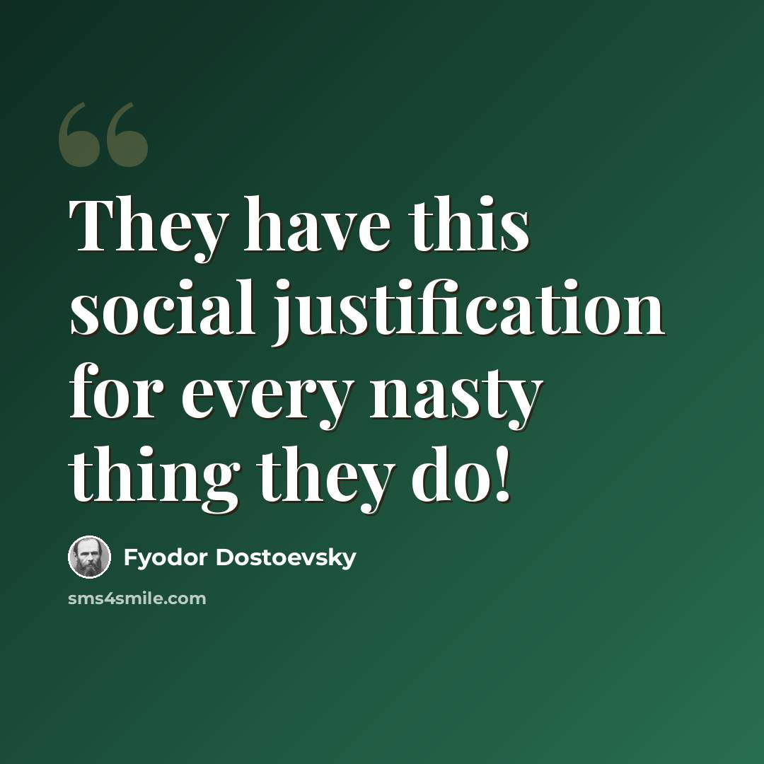 “They have this social justification for every nasty thing they do!” quote by Fyodor Dostoevsky