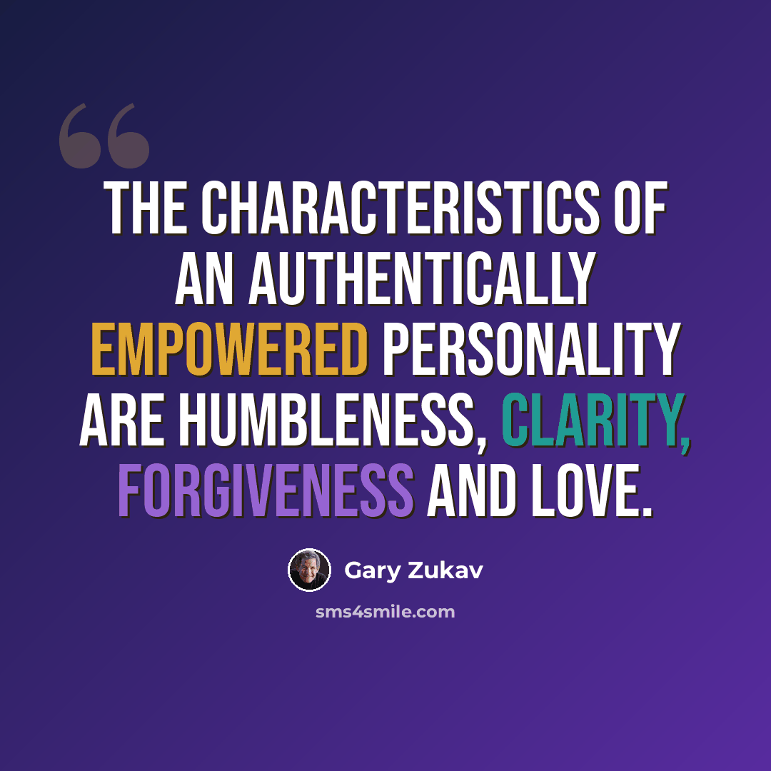 “The characteristics of an authentically empowered personality are humbleness, clarity, forgiveness and love.” quote by Gary Zukav