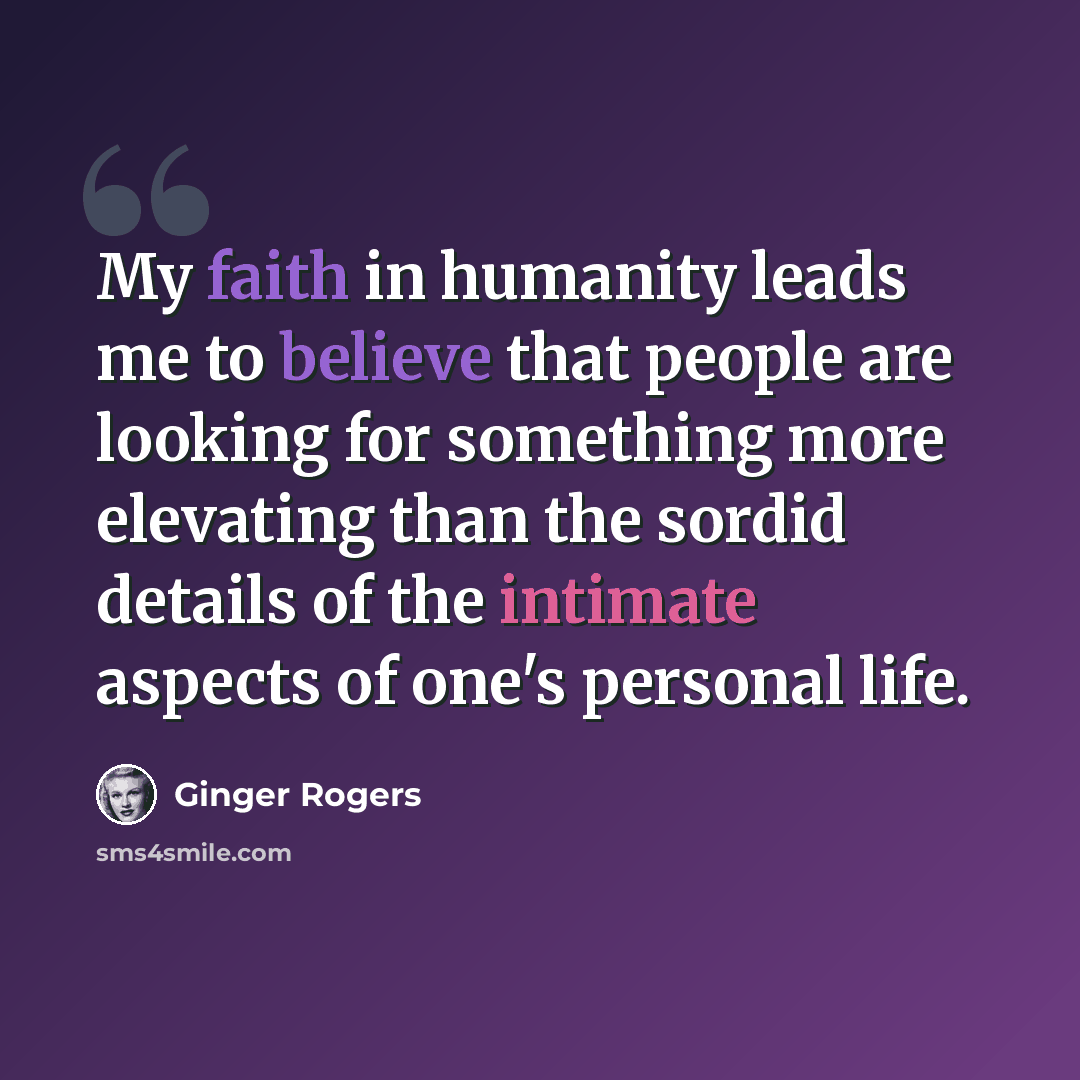 “My faith in humanity leads me to believe that people are looking for something more elevating than the sordid details of the intimate aspects of one's personal life.” quote by Ginger Rogers