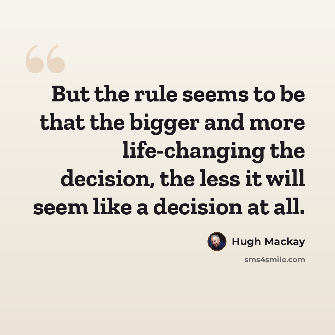 “But the rule seems to be that the bigger and more life-changing the decision, the less it will seem like a decision at all.” quote by Hugh Mackay