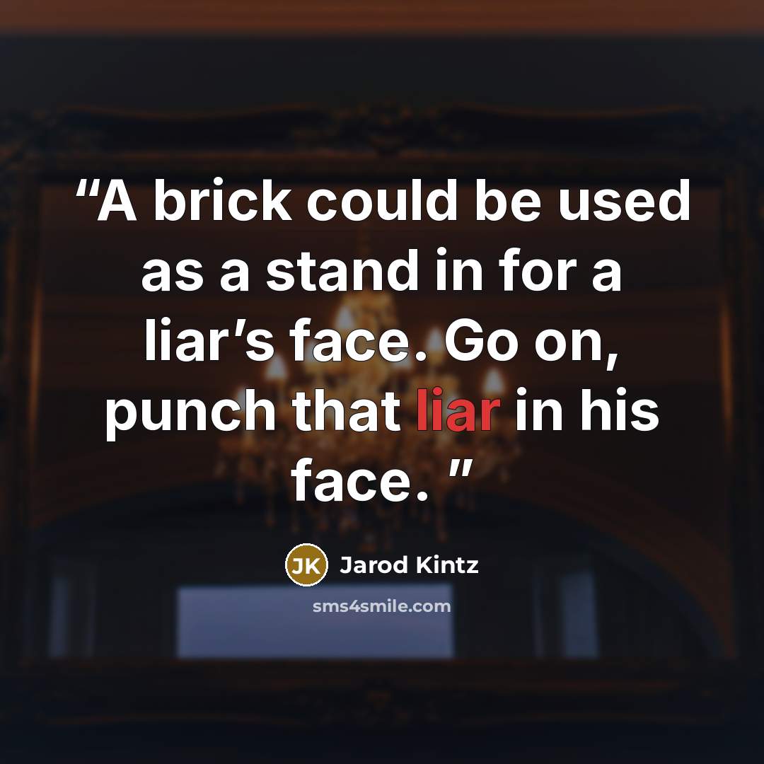 “A brick could be used as a stand in for a liar’s face. Go on, punch that liar in his face.” quote by Jarod Kintz