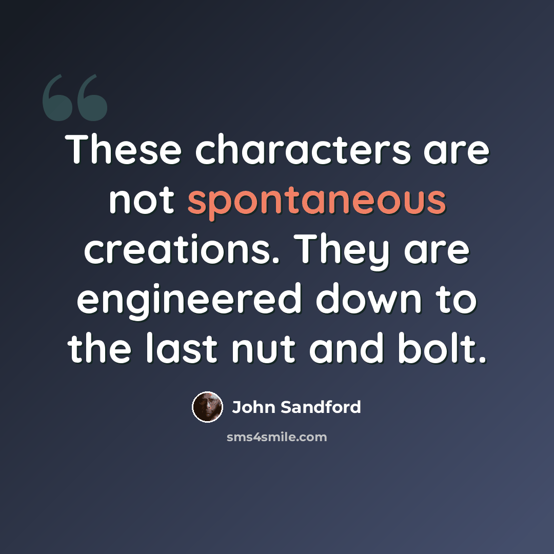 “These characters are not spontaneous creations. They are engineered down to the last nut and bolt.” quote by John Sandford