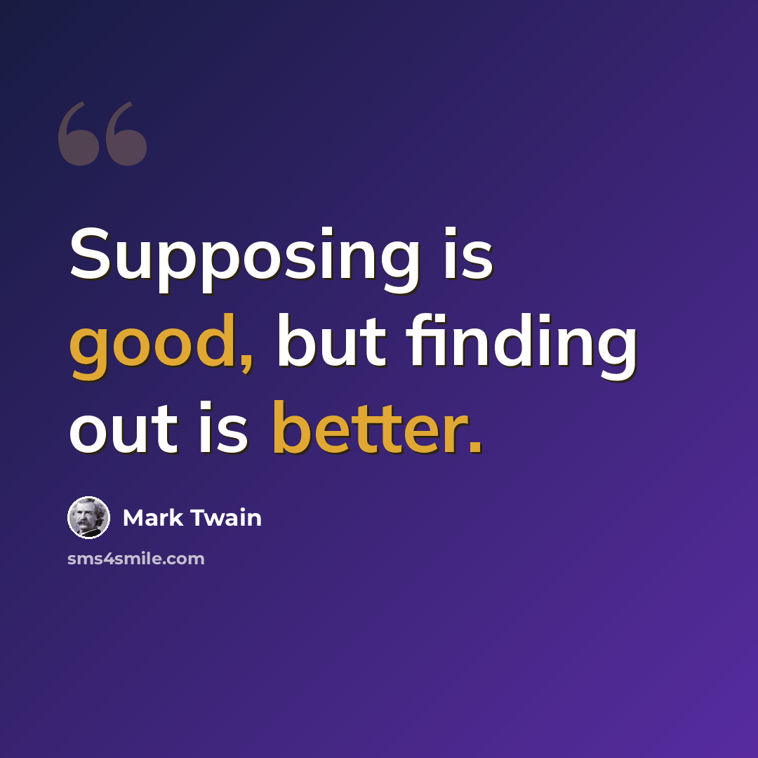 “Supposing is good, but finding out is better.” quote by Mark Twain