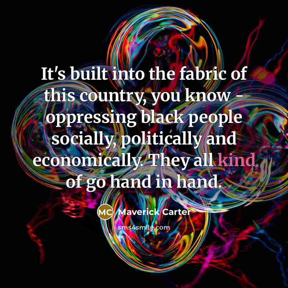 “It's built into the fabric of this country, you know - oppressing black people socially, politically and economically. They all kind of go hand in hand.” quote by Maverick Carter