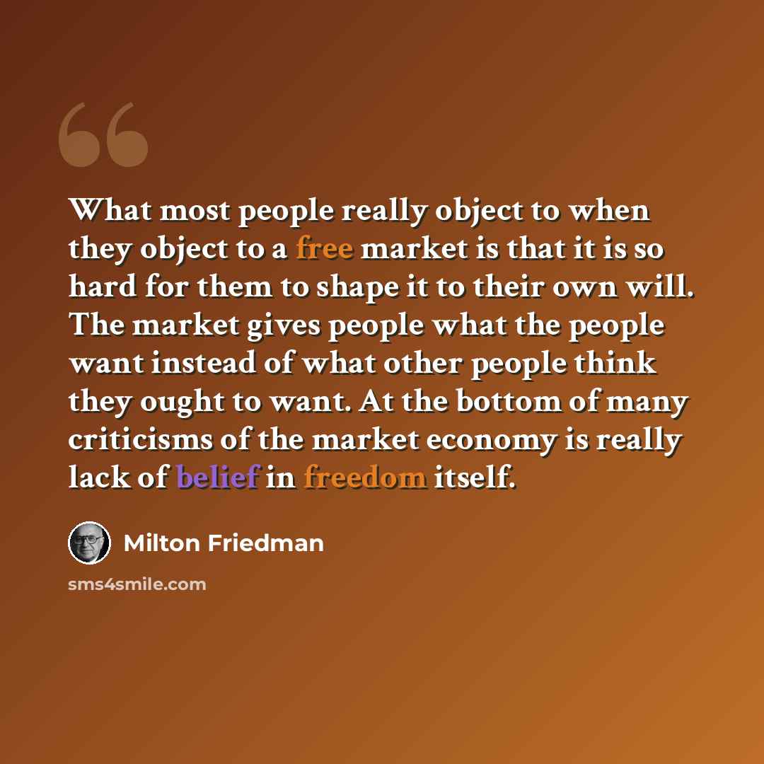 “What most people really object to when they object to a free market is that it is so hard for them to shape it to their own will. The market gives people what the people want instead of what other people think they ought to want. At the bottom of many criticisms of the market economy is really…” quote by Milton Friedman
