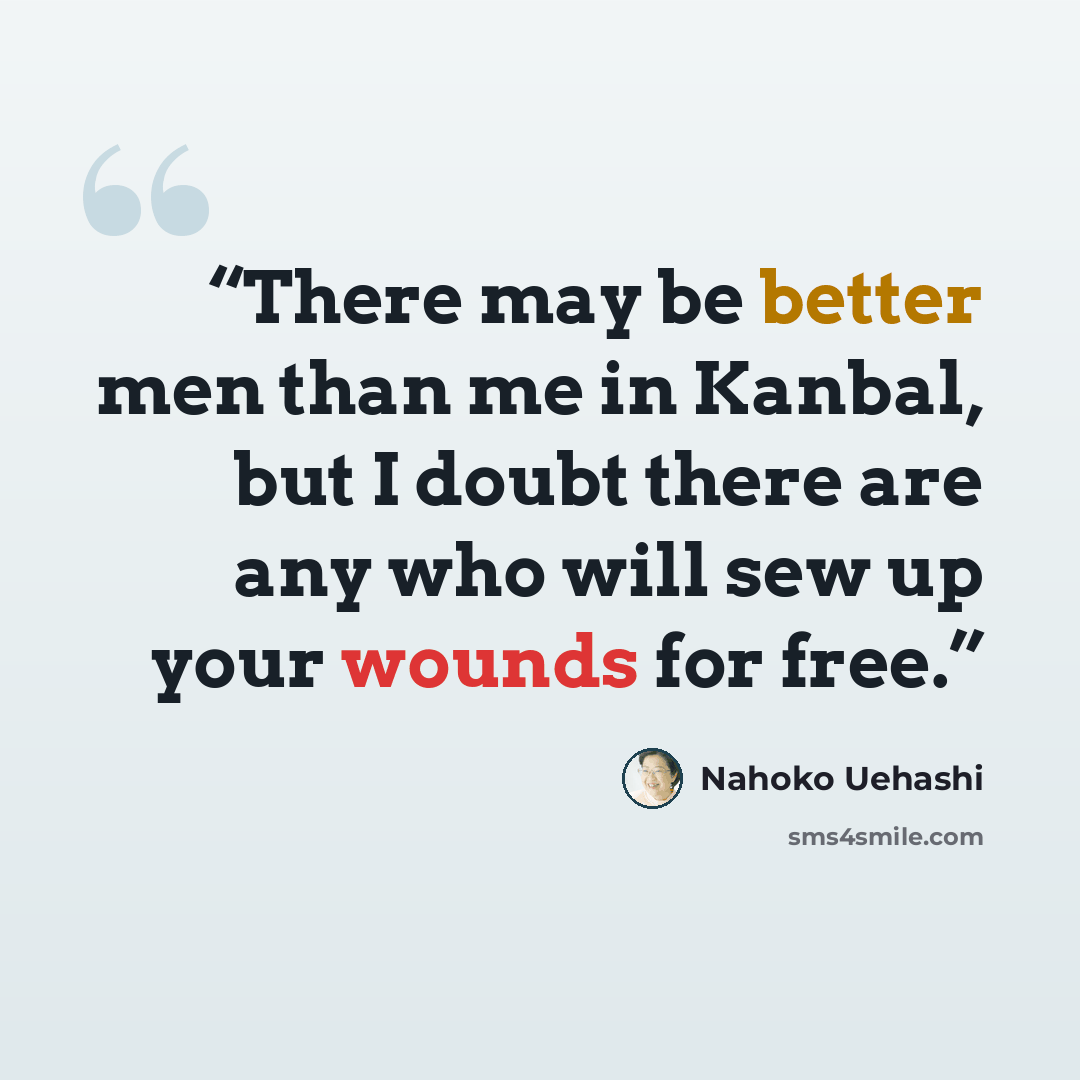 “There may be better men than me in Kanbal, but I doubt there are any who will sew up your wounds for free.” quote by Nahoko Uehashi
