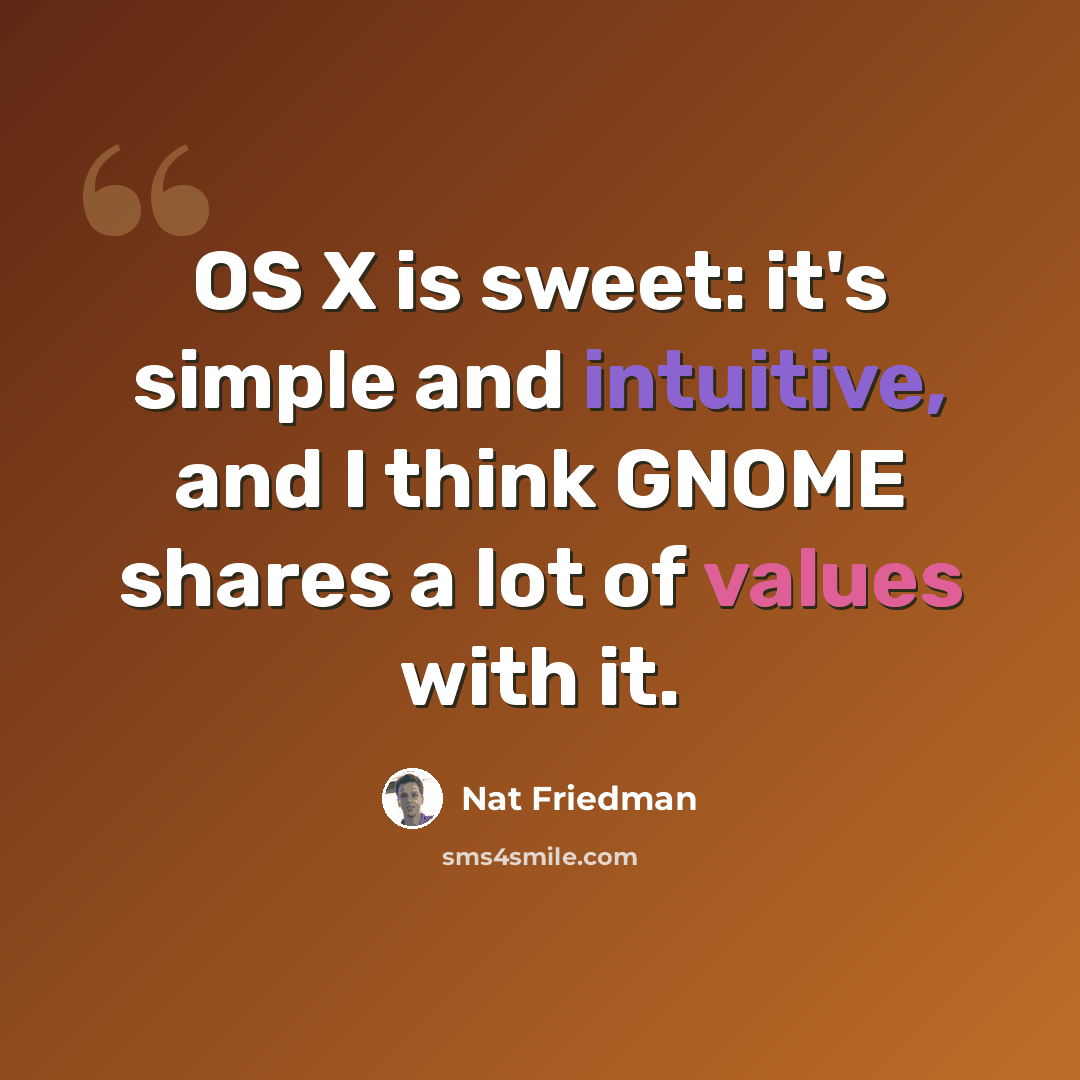 “OS X is sweet: it's simple and intuitive, and I think GNOME shares a lot of values with it.” quote by Nat Friedman