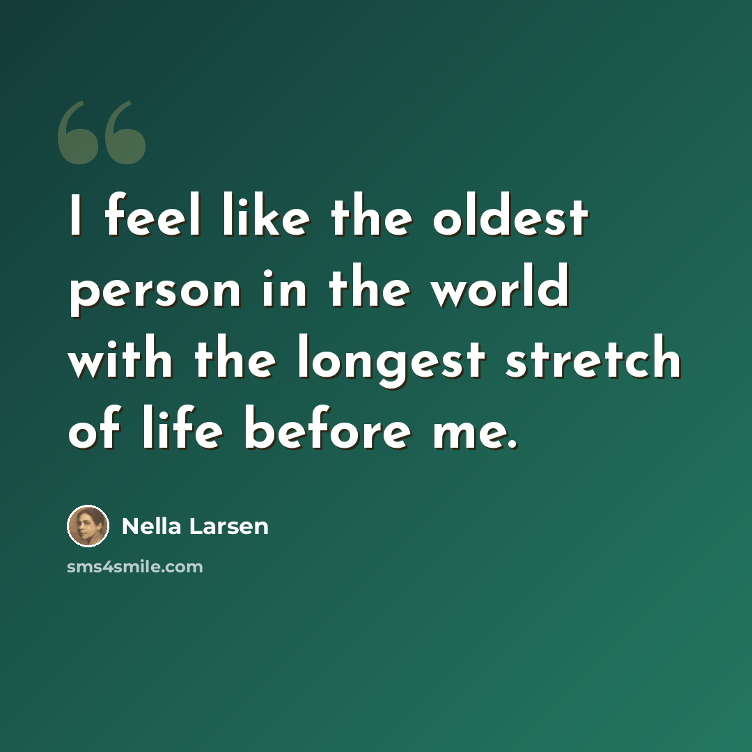 “I feel like the oldest person in the world with the longest stretch of life before me.” quote by Nella Larsen