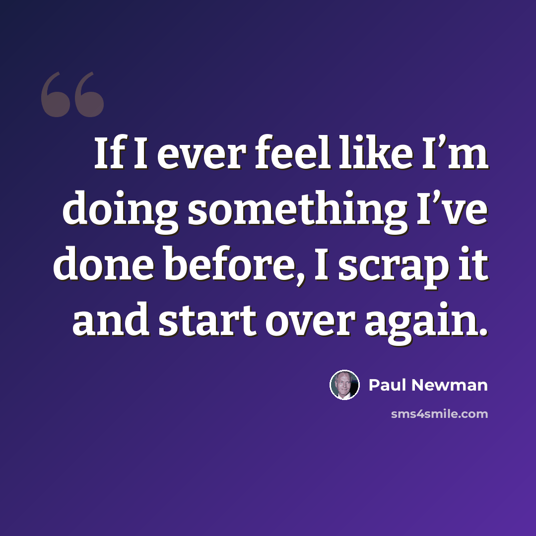 “If I ever feel like I’m doing something I’ve done before, I scrap it and start over again.” quote by Paul Newman
