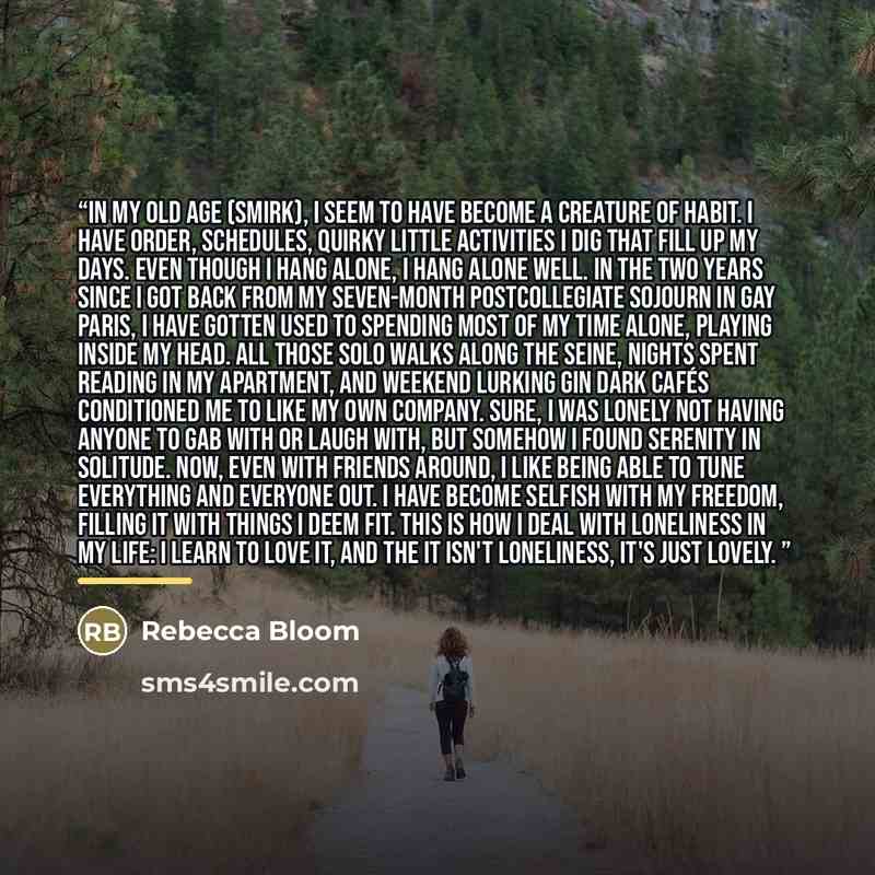 “In my old age (smirk), I seem to have become a creature of habit. I have order, schedules, quirky little activities I dig that fill up my days. Even though I hang alone, I hang alone well. In the two years since I got back from my seven-month postcollegiate sojourn in gay paris, I have gotten used…” quote by Rebecca Bloom