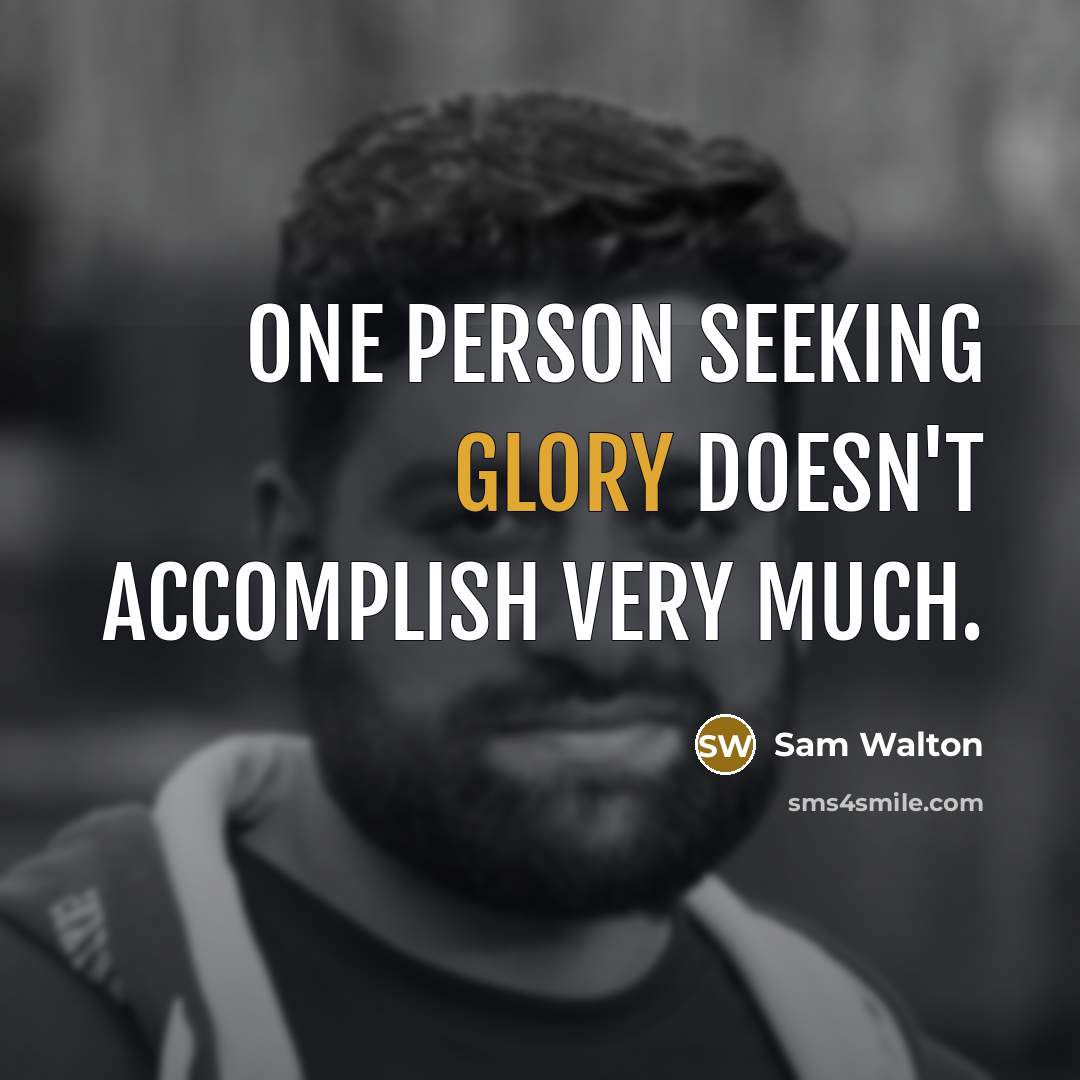“One person seeking glory doesn't accomplish very much.” quote by Sam Walton