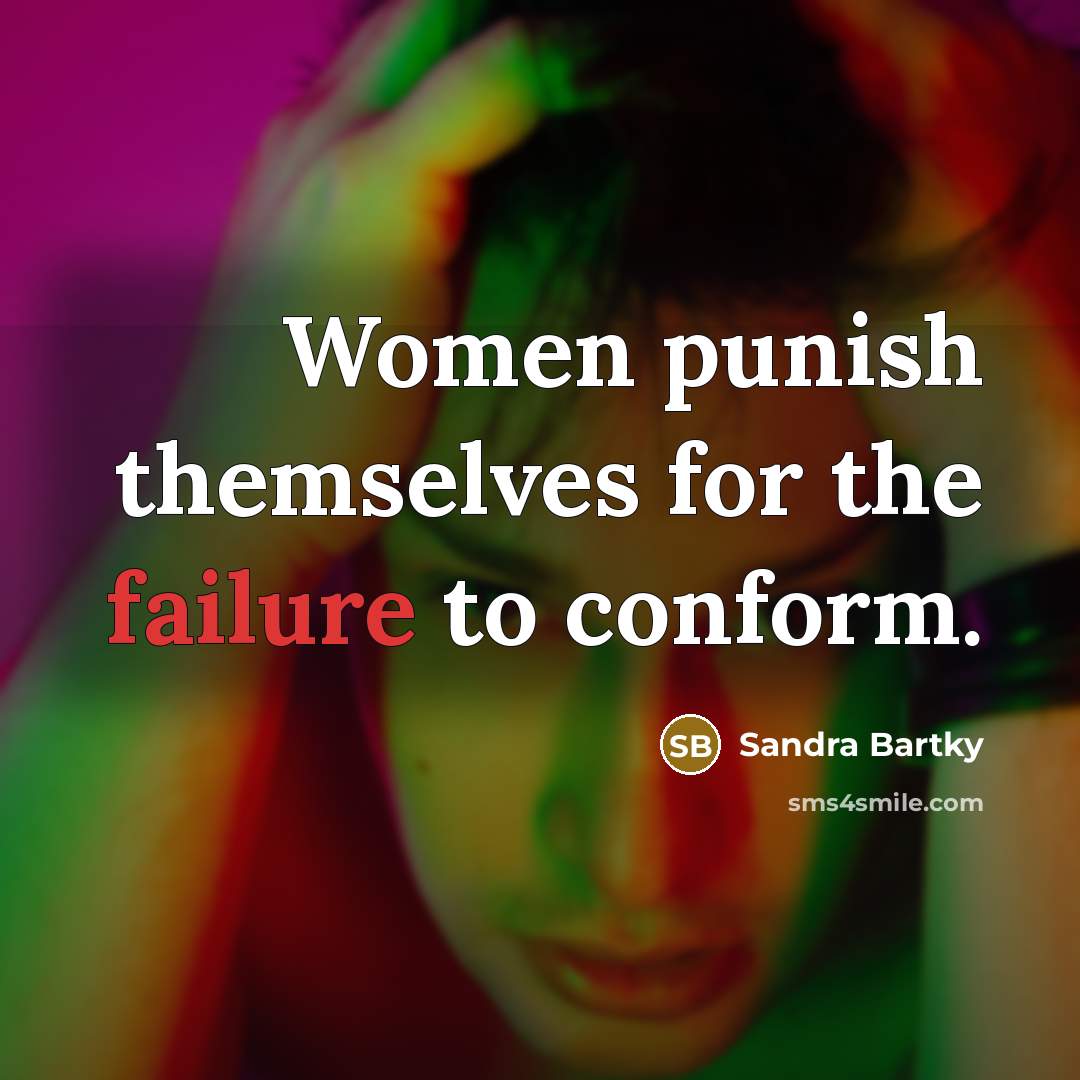 “Women punish themselves for the failure to conform.” quote by Sandra Bartky