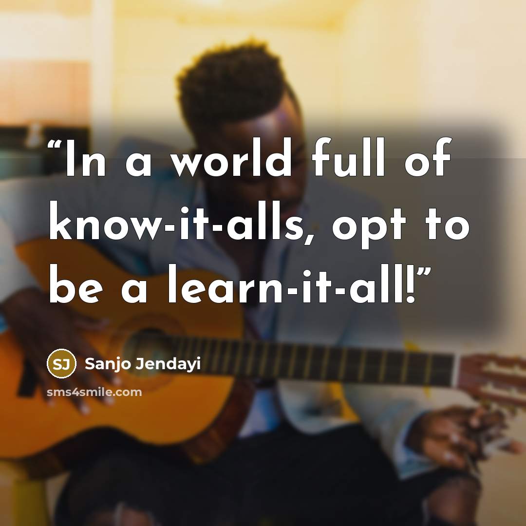 “In a world full of know-it-alls, opt to be a learn-it-all!” quote by Sanjo Jendayi