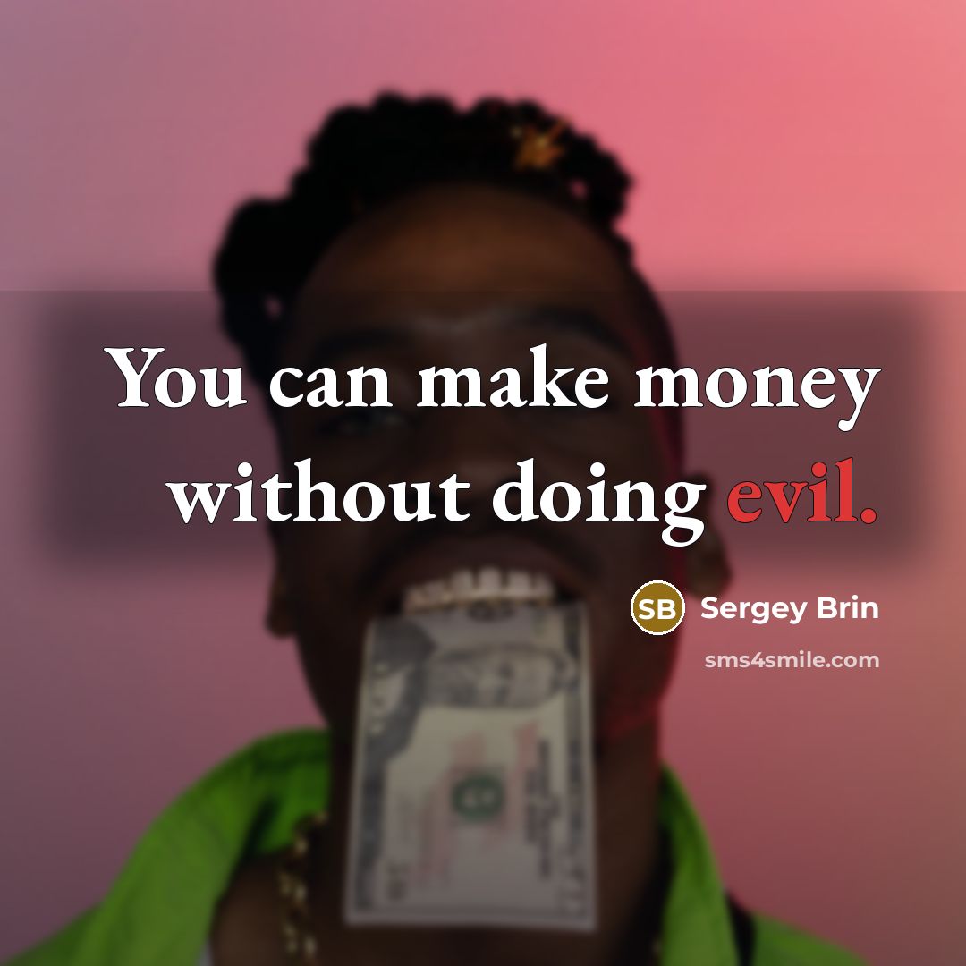 “You can make money without doing evil.” quote by Sergey Brin