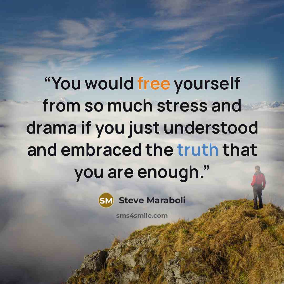 “You would free yourself from so much stress and drama if you just understood and embraced the truth that you are enough.” quote by Steve Maraboli