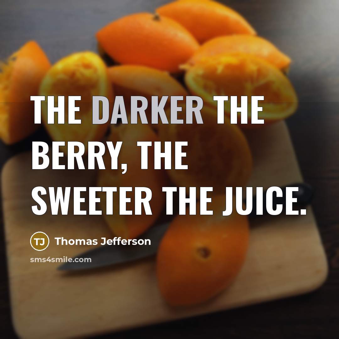 “The darker the berry, the sweeter the juice.” quote by Thomas Jefferson