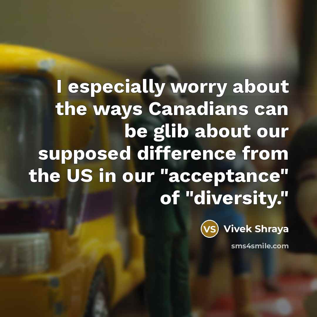 “I especially worry about the ways Canadians can be glib about our supposed difference from the US in our "acceptance" of "diversity."” quote by Vivek Shraya