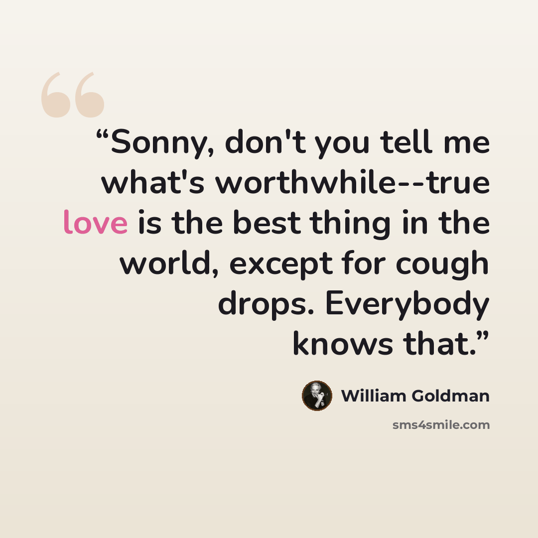 “Sonny, don't you tell me what's worthwhile--true love is the best thing in the world, except for cough drops. Everybody knows that.” quote by William Goldman
